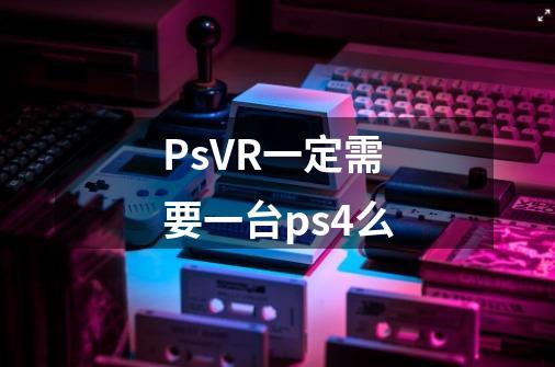 PsVR一定需要一台ps4么-第1张-游戏资讯-龙启科技