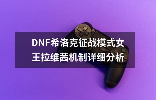 DNF希洛克征战模式女王拉维茜机制详细分析-第1张-游戏资讯-龙启科技