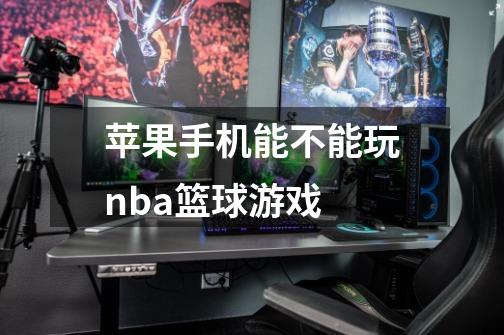 苹果手机能不能玩nba篮球游戏-第1张-游戏资讯-龙启科技