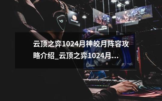 云顶之弈10.24月神皎月阵容攻略介绍_云顶之弈10.24月神皎月阵容攻略是什么-第1张-游戏资讯-龙启科技