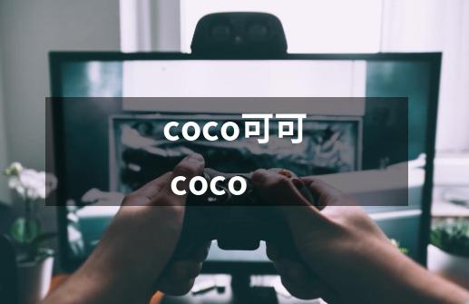 coco可可 coco-第1张-游戏资讯-龙启科技