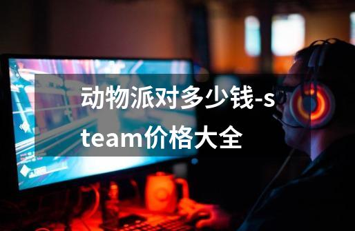 动物派对多少钱-steam价格大全-第1张-游戏资讯-龙启科技