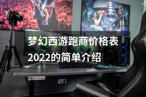 梦幻西游跑商价格表2022的简单介绍-第1张-游戏资讯-龙启科技