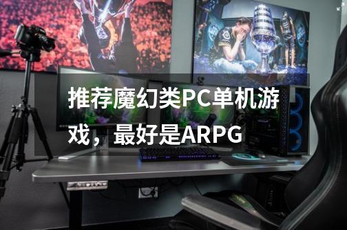 推荐魔幻类PC单机游戏，最好是ARPG-第1张-游戏资讯-龙启科技