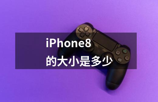 iPhone8的大小是多少-第1张-游戏资讯-龙启科技