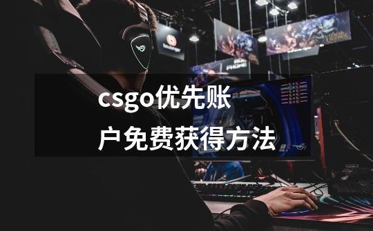 csgo优先账户免费获得方法-第1张-游戏资讯-龙启科技