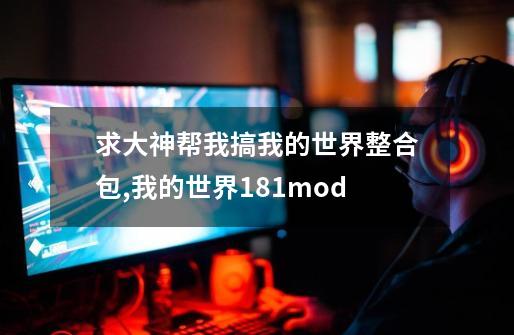 求大神帮我搞我的世界整合包,我的世界1.8.1mod-第1张-游戏资讯-龙启科技