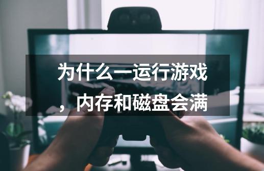 为什么一运行游戏，内存和磁盘会满-第1张-游戏资讯-龙启科技