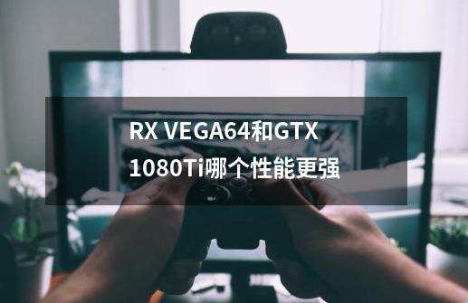 RX VEGA64和GTX1080Ti哪个性能更强-第1张-游戏资讯-龙启科技