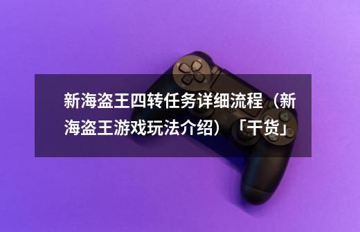 新海盗王四转任务详细流程（新海盗王游戏玩法介绍）「干货」-第1张-游戏资讯-龙启科技