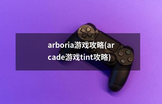 arboria游戏攻略(arcade游戏tint攻略)-第1张-游戏资讯-龙启科技