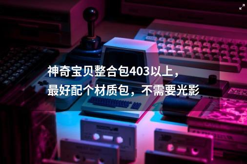 神奇宝贝整合包4.0.3以上，最好配个材质包，不需要光影-第1张-游戏资讯-龙启科技