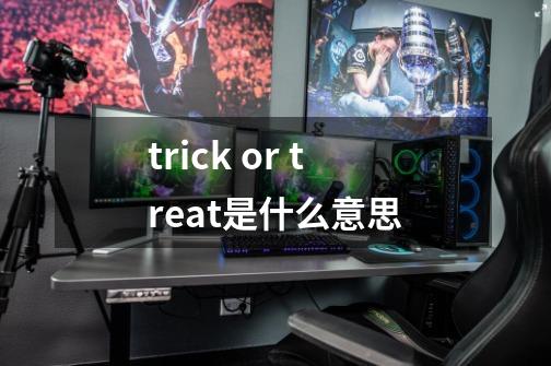 trick or treat是什么意思-第1张-游戏资讯-龙启科技