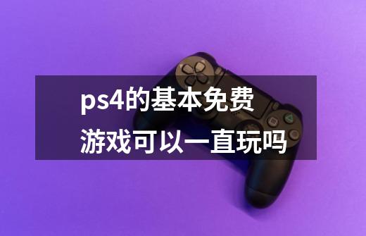 ps4的基本免费游戏可以一直玩吗-第1张-游戏资讯-龙启科技