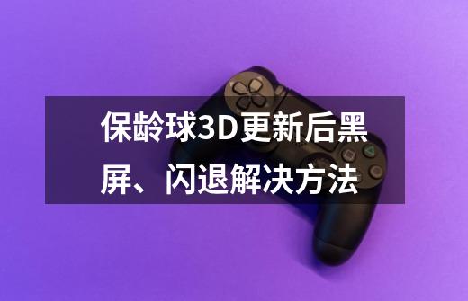 保龄球3D更新后黑屏、闪退解决方法-第1张-游戏资讯-龙启科技