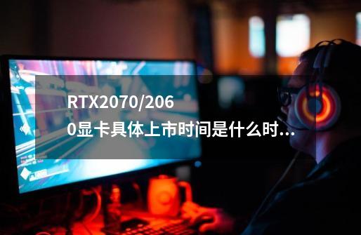 RTX2070/2060显卡具体上市时间是什么时候-第1张-游戏资讯-龙启科技