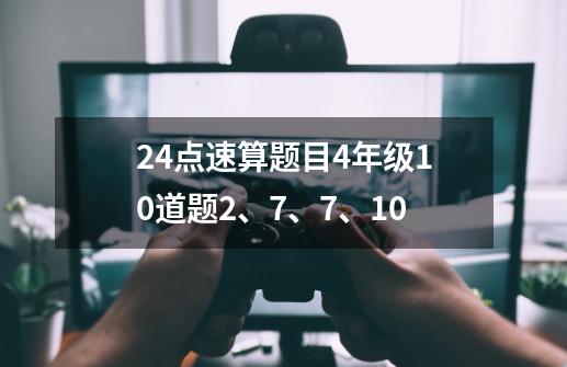 24点速算题目4年级10道题2、7、7、10-第1张-游戏资讯-龙启科技