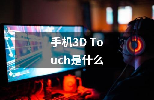 手机3D Touch是什么-第1张-游戏资讯-龙启科技