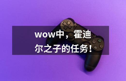 wow中，霍迪尔之子的任务！-第1张-游戏资讯-龙启科技