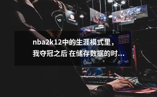 nba2k12中的生涯模式里，我夺冠之后 在储存数据的时候就卡在那里了，如何解决这种情况！！！-第1张-游戏资讯-龙启科技