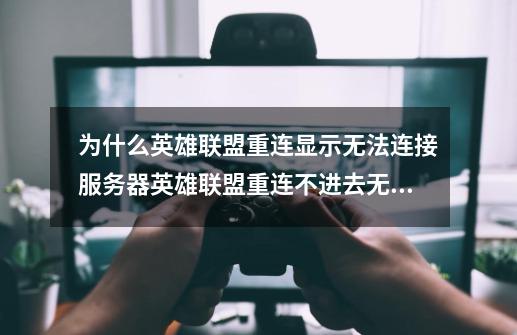 为什么英雄联盟重连显示无法连接服务器英雄联盟重连不进去无法连接服务器-第1张-游戏资讯-龙启科技