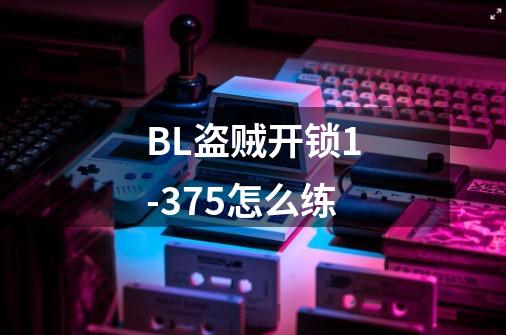 BL盗贼开锁1-375怎么练-第1张-游戏资讯-龙启科技