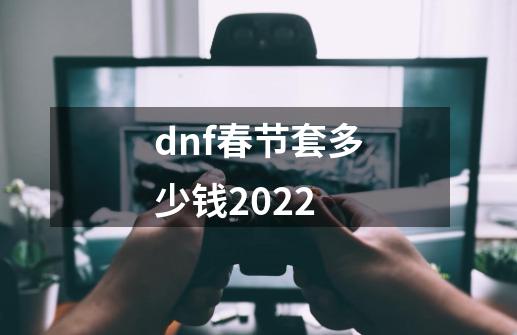 dnf春节套多少钱2022-第1张-游戏资讯-龙启科技