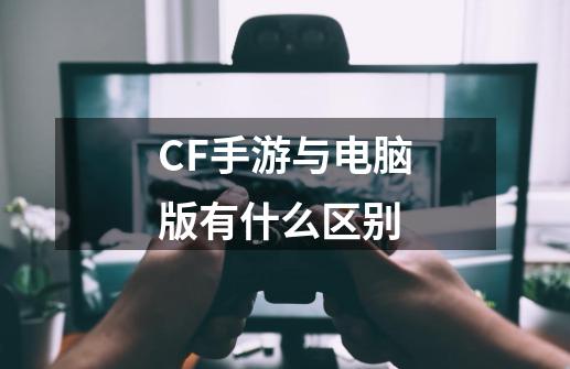 CF手游与电脑版有什么区别-第1张-游戏资讯-龙启科技