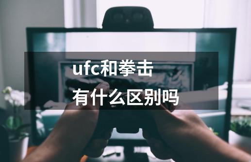 ufc和拳击有什么区别吗-第1张-游戏资讯-龙启科技