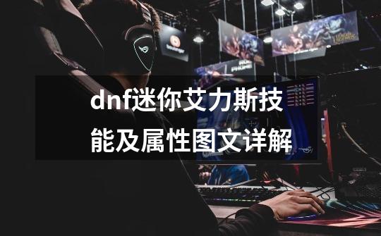 dnf迷你艾力斯技能及属性图文详解-第1张-游戏资讯-龙启科技