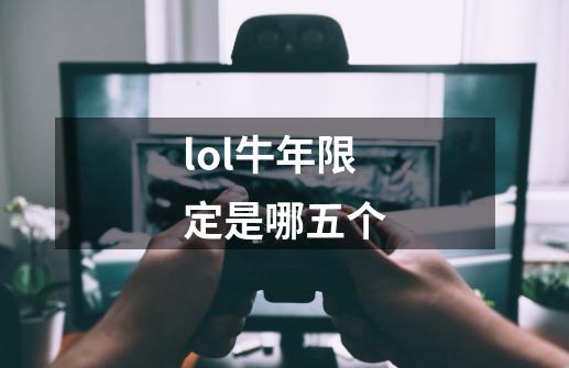 lol牛年限定是哪五个-第1张-游戏资讯-龙启科技