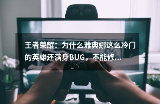 王者荣耀：为什么雅典娜这么冷门的英雄还满身BUG，不能修复吗？-第1张-游戏资讯-龙启科技