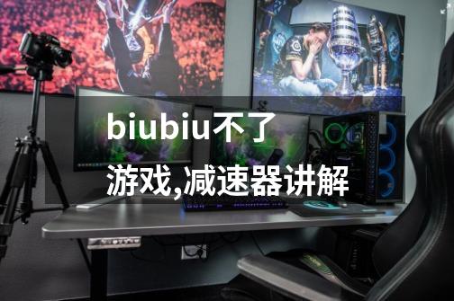 biubiu不了游戏,减速器讲解-第1张-游戏资讯-龙启科技