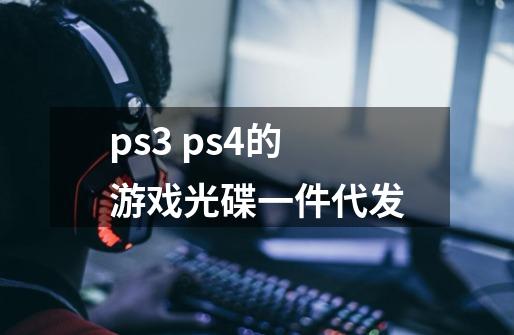 ps3 ps4的游戏光碟一件代发-第1张-游戏资讯-龙启科技