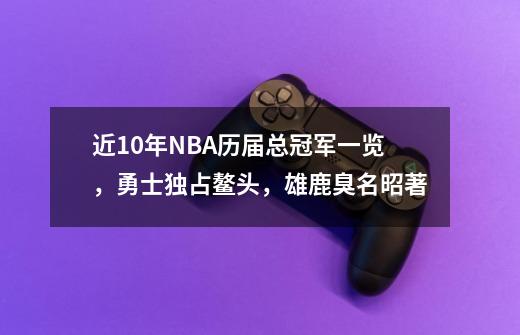 近10年NBA历届总冠军一览，勇士独占鳌头，雄鹿臭名昭著-第1张-游戏资讯-龙启科技