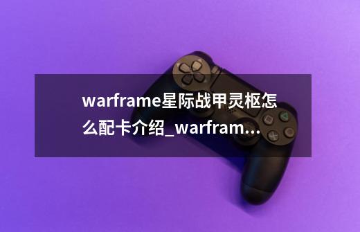 warframe星际战甲灵枢怎么配卡介绍_warframe星际战甲灵枢怎么配卡是什么-第1张-游戏资讯-龙启科技