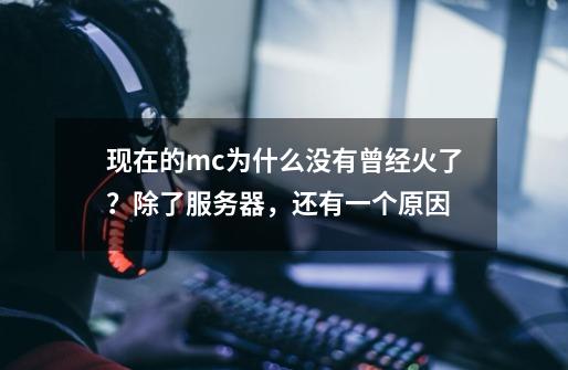 现在的mc为什么没有曾经火了？除了服务器，还有一个原因-第1张-游戏资讯-龙启科技