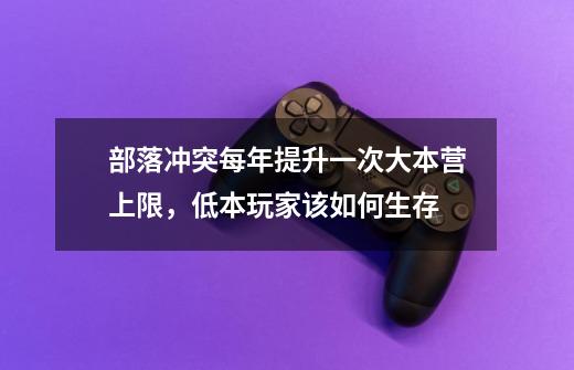 部落冲突每年提升一次大本营上限，低本玩家该如何生存-第1张-游戏资讯-龙启科技