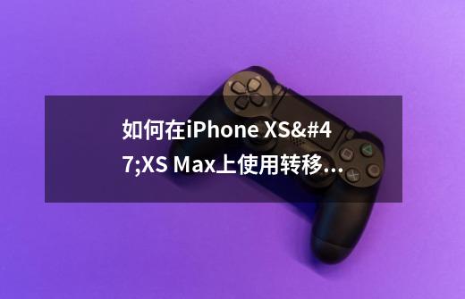 如何在iPhone XS/XS Max上使用转移到iOS软件从安卓手机传输数据-第1张-游戏资讯-龙启科技