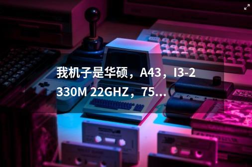 我机子是华硕，A43，I3-2330M 2.2GHZ，750G硬盘，4G内存，显卡HD6730 不充电玩2K12的时候不卡-第1张-游戏资讯-龙启科技