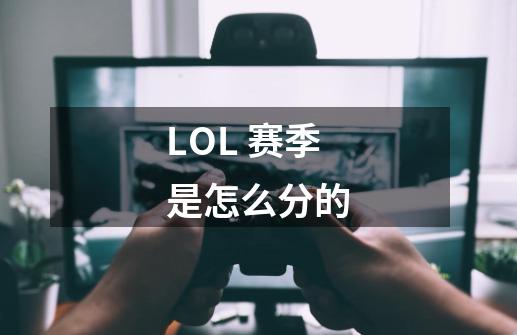 LOL 赛季是怎么分的-第1张-游戏资讯-龙启科技