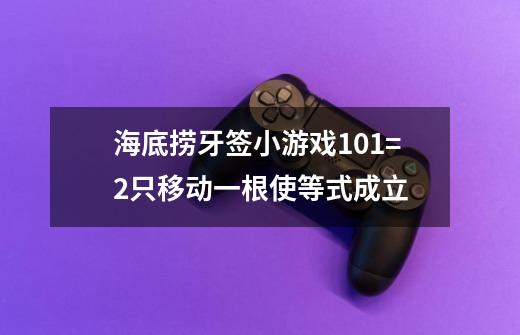 海底捞牙签小游戏10+1=2只移动一根使等式成立-第1张-游戏资讯-龙启科技