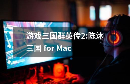 游戏三国群英传2:陈沐三国 for Mac-第1张-游戏资讯-龙启科技