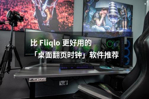 比 Fliqlo 更好用的「桌面翻页时钟」软件推荐-第1张-游戏资讯-龙启科技