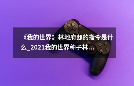 《我的世界》林地府邸的指令是什么?_2021我的世界种子林地府邸-第1张-游戏资讯-龙启科技