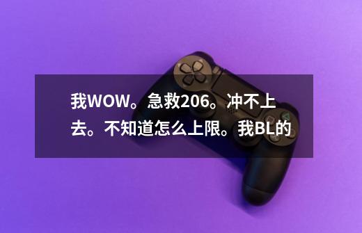 我WOW。急救206。冲不上去。不知道怎么上限。我BL的-第1张-游戏资讯-龙启科技