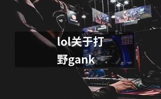 lol关于打野gank-第1张-游戏资讯-龙启科技