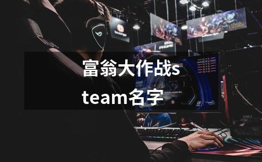 富翁大作战steam名字-第1张-游戏资讯-龙启科技