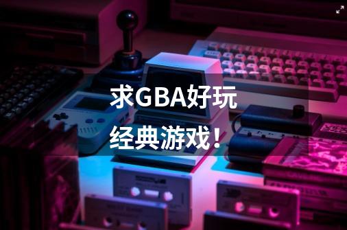 求GBA好玩经典游戏！-第1张-游戏资讯-龙启科技