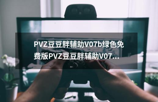 PVZ豆豆胖辅助V07b绿色免费版PVZ豆豆胖辅助V07b绿色免费版功能简介-第1张-游戏资讯-龙启科技